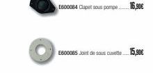 E600084 Clapet sous pompe 16,90€  E600085 Joint de sous cuvette... 15,90€ 