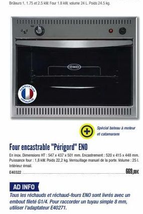 CREAT  PRANGATI  MO  Spécial bateau à moteur et catamarans  Four encastrable "Périgord" ENO  En inox. Dimensions HT: 547 x 437 x 501 mm. Encastrement: 520 x 415 x 448 mm. Puissance four: 1,8 kW. Poids