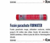 clothin  fusée parachute forwater  fusée parachute rouge, utilisation noctume, visible jusqu'à 20 milles des côtes. durée 40 secondes à 30000 candelas, s'élève à plus de 300 m. homologation solas $301