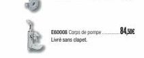E60008 Corps de pompe Livre sans clapet  84,50€ 