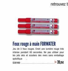 Feux rouge à main FORWATER  Jeu de 3 feux rouges. Emet une lumière rouge très intense pendant 60 secondes. Ne pas utiliser pour les jets skis et scooters des mers sans emballage spécifique $30160  > 3