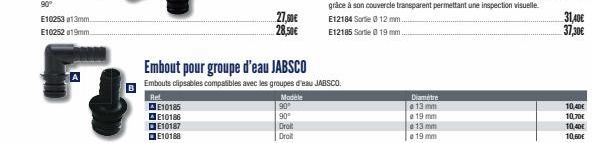 AE10185 E10186  E10187 E10188  27,00€  28,50€  Modele  90°  90⁰  Droit  Droit  Embout pour groupe d'eau JABSCO  Embouts clipsables compatibles avec les groupes d'eau JABSCO.  Ret  Diametre  13 mm 19 m