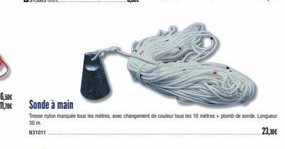 6,50€ 11,70€  Sonde à main  Tresse nylon marquée tous les mètres, avec changement de couleur tous les 10 mètres + plomb de sonde. Longueur  30 m.  23,30€  N31011 
