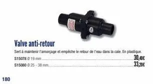 180  valve anti-retour  sert à maintenir l'amorçage et empêche le retour de l'eau dans la cale. en plastique. $15078 @ 19 mm.  $15080 025-38 mm.  30,40€  33,20€ 