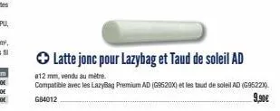 ✪ latte jonc pour lazybag et taud de soleil ad  e12 mm, vendu au mètre.  compatible avec les lazybag premium ad (g9520x) et les taud de soleil ad (g9522x)  g84012  9,90€ 