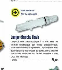 pour baliser un  filet ou une bouée  lampe étanche flash  lampe à éclat stroboscopique à 8 leds. mise en fonction automatique par cellule photoélectrique. etanche et résistante à la pression. corps an