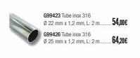 G99423 Tube inox 316  0 22 mm x 1,2 mm, L: 2m..  G99426 Tube inox 316  @ 25 mm x 1,2 mm, L: 2m.......  54,00€  64,20€ 