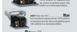l60671 frigo max 130 l  765,00€  pack comprenant un groupe de troid 12/24v (60622). un évaporateur pour des volumes de glacières jusqu'à 130l (l60652) et un thermostat (60653) 