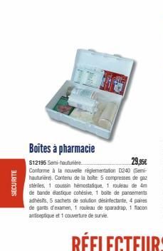 SECURITE  Boîtes à pharmacie  $12195 Semi-hauturière..  29,95€  Conforme à la nouvelle réglementation D240 (Semi-hauturière). Contenu de la boite: 5 compresses de gaz stériles, 1 coussin hémostatique,