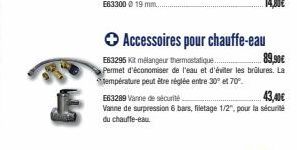 → Accessoires pour chauffe-eau  E63295 Kit mélangeur thermostatique..  89,90€  Permet d'économiser de l'eau et d'éviter les brûlures. La température peut être réglée entre 30 et 70°.  E63289 Vanne de 