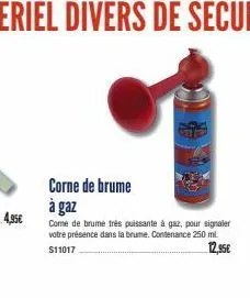 4,35€  corne de brume  à gaz  come de brume très puissante à gaz, pour signaler votre présence dans la brume. contenance 250 ml. $11017  12,95€ 