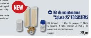 → Kit de maintenance  "Splash-25" ECOSISTEMS  Kit incluant 1 tête de pompe, 2 filtres 5 microns, 1 filtre charbon et 250 g de conservant pour membranes  295,00€  E10802 