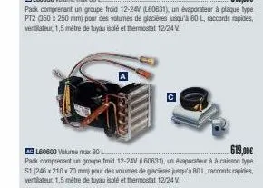 619,00€  acl60600 volume max 80 l  pack comprenant un groupe froid 12-24v (l60631), un évaporateur à à caisson type 51 (246 x 210 x 70 mm) pour des volumes de glacières jusqu'à 80 l raccords rapides, 