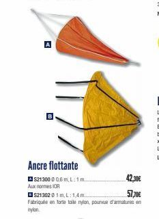 A  Ancre flottante  S213000 0,6 m, L:1m...  42,30€  57,70€  S2130201 m, L: 1,4 m..... Fabriquée en forte toile nylon, pourvue d'armatures en nylon  Aux normes OR 