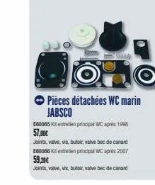 opo  pièces détachées wc marin jabsco  e60065 kit entretien principal wc après 1998 57,00€  joints, valve, vis, butoir, valve bec de canard e60066 kit entretien principal wc après 2007 59,20€  joints,