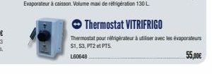 Thermostat VITRIFRIGO  Thermostat pour réfrigérateur à utiliser avec les évaporateurs S1, S3, PT2 et PT5.  55,00€  L60648 