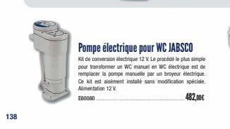 138  Pompe électrique pour WC JABSCO  Kit de conversion électrique 12 V. Le procédé le plus simple pour transformer un WC manuel en WC électrique est de remplacer la pompe manuelle par un broyeur élec