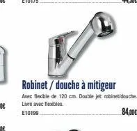 robinet / douche à mitigeur  avec flexible de 120 cm. double jet: robinet douche. livré avec flexibles.  e10199  84,00€ 