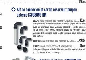 → Kit de connexion et sortie réservoir tampon externe IS008099 RM  E60048 Kit de connexion pour réservoir 40/50/60 L RM49,70€ Indispensable. Contient raccord d'entrée (tuyau @ 40 mm) avec un plongeur 