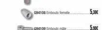 694108 embouts femelle..  g94109 embouts male  5,30€  5,90€ 
