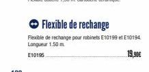 Flexible de rechange  Flexible de rechange pour robinets E10199 et E10194. Longueur 1.50 m  E10196  19,90€ 