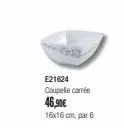 e21624 coupelle carrée 46,90€  16x16 cm, par 6 