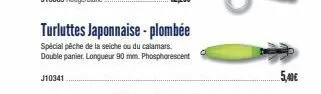 j10603 rouge/blanc  12,20€  turluttes japonnaise - plombée  spécial pêche de la seiche ou du calamars double panier. longueur 90 mm. phosphorescent  j10341  5,40€ 