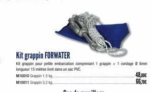 Kit grappin FORWATER  Kit grappin pour petite embarcation comprenant 1 grappin+ 1 cordage @ 8mm longueur 15 mètres livré dans un sac PVC.  M10010 Grappin 1,5 kg....  M10011 Grappin 3,2 kg..  48,00€ 66