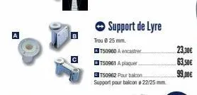 u  support de lyre  trou @ 25 mm.  t50960 a encastrer  t50961 a plaquer.  t50962 pour balcon  support pour balcon 22/25 mm.  23,30€ 63,50€  99,00€ 