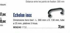 Echelon inox  Dimensions hors-tout: L 300 mm x H. 130 mm, tube a 25 mm, platines 3 trous. M56240 1732...  31,30€ 