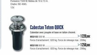 Cabestan Totem QUICK  Cabestan avec poupée et base en laiton chromé.  -1220,00€  M50105 500 W...  Force d'arrachement: 620 kg. Force de relevage max: 200kg  M50106 800 W....  >1250,00€  Force d'arrach