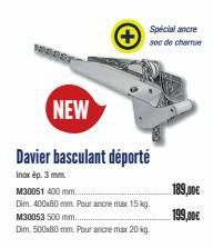 M30051 400 mm.....  Dim. 400x80 mm. Pour ancre max 15 kg. M30053 500 mm....  Dim. 500x80 mm. Pour ancre max 20 kg.  Special ancre soc de charrue  189,00€  199,00€ 