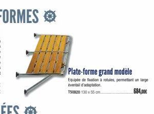 Plate-forme grand modèle  Equipée de fixation à rotules, permettant un large éventail d'adaptation. 684,00€  150920 130 x 55 cm.. 