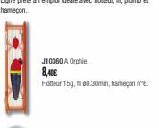 J10360 A Orphie 8,40€  Flotteur 15g,0.30mm, hameçonin 8. 