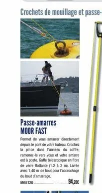 passe-amarres moor fast  permet de vous amarrer directement depuis le pont de votre bateau crochez la pince dans l'anneau du coffre, ramenez-le vers vous et votre amarre est à poste. gaffe télescopiqu