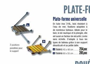 2 positions possibles pour le support  ←  Plate-forme universelle  En tube inox 316L, bois résistant à  Teau de mer, fixations adaptées à de nombreux bateaux. idéale pour le bain, le ski nautique et l