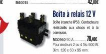 42,80€  Boîte à relais 12 V  Boite étanche IP56. Contacteurs résistants aux chocs et à la corrosion.  M30960 90 A  78,40€  Pour moteurs 2 ou 4 fils: 500 W.  Dim: 120 x 60 x 95 mm. 