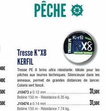 PÊCHE  Tresse K*X8 KERFIL  J10473 0.12 mm.  Bobine 150 m-Résistance 6.35 kg.  Tresse PE 8 brins ultra résistante. Idéale pour les pêches aux leurres techniques. Silencieuse dans les anneaux, permet de