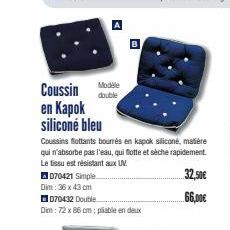 070421 Simple  Dim: 36 x 43 cm  070432 Double  Dim: 72 x 86 cm; pliable en deux  Modele  Coussin double en Kapok silicone bleu  Coussins flottants bourrés en kapok siliconé, matière qui n'absorbe pas 