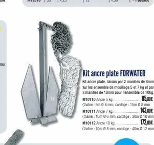 kit ancre plate forwater  kit ancre plate, liaison par 2 manilles de 8mm sur les ensemble de mouillage 5 et 7 kg et par 2 manilles de 10mm pour l'ensemble de 10kg. m10110 ancre 5 kg.  85,00€  chaine: 