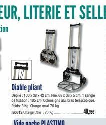 Diable pliant  Déplié : 100 x 38 x 42 cm. Plié: 68 x 38 x 5 cm, 1 sangle de fixation: 105 cm. Coloris gris alu, bras téléscopique. Poids: 3 Kg. Charge max 70 kg. 180613 Charge Uile:70 Kg.  49,95€ 