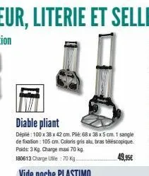 diable pliant  déplié : 100 x 38 x 42 cm. plié: 68 x 38 x 5 cm, 1 sangle de fixation: 105 cm. coloris gris alu, bras téléscopique. poids: 3 kg. charge max 70 kg. 180613 charge uile:70 kg.  49,95€ 