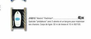 0  J10213 "Alevins" Flashmer  48,70€  Spéciale "prédateurs" avec 5 alevins et un lançons pour maximiser ses chances. Corps de ligne: 50 m de tresse et 10 m 80/100 