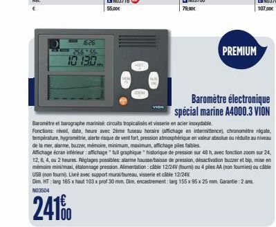 5626  256 55  10 13.0  55,00€  79,90€  PREMIUM  Baromètre électronique spécial marine A4000.3 VION  Baromètre et barographe marinisé: circuits tropicalisés et visserie en acier inoxydable. Fonctions: 