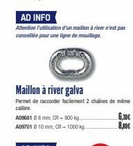 AD INFO  Attention l'utilisation d'un maillon à river n'est pas conseillée pour une ligne de mouillage  Maillon à river galva  Permet de raccorder facilement 2 chaines de même calibre.  6,30 € 8,80€ 