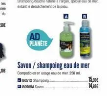 ad planete  savon/shampoing eau de mer  compatibles en usage eau de mer. 250 ml.  180612 shampoing... 180505a savon  15,90€  14,90€ 