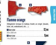 ANO1200 50 x 200 cm  N01204 14 x 200 cm  A  Flamme orange  Obligatoire lorsque le bateau tracte un engin (bouée, tube, ski, wakeboard, etc...)  12,70€  9,80€  B  MO  NAVIGATION 