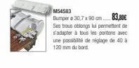 m54583  bumper o 30,7 x 90 cm. 83,80€ ses trous oblongs lui permettent de s'adapter à tous les portons avec une possibilité de réglage de 40 à 120 mm du bord. 