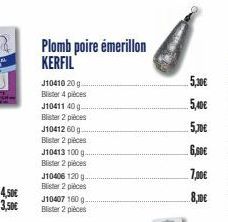 J10410 20 g Blister 4 pièces J10411 40 g-Blister 2 pièces  J10412 60 g  Blister 2 pièces J10413 100 g  Blister 2 pièces  J10406 120 g. Blister 2 pièces  Plomb poire émerillon KERFIL  J10407 160 g-Blis