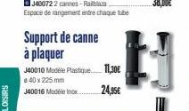 LOISIRS  Support de canne à plaquer  J40010 Modèle Plastique. 11,30€ 40 x 225 mm J40016 Modele Inox.... 24,95€  